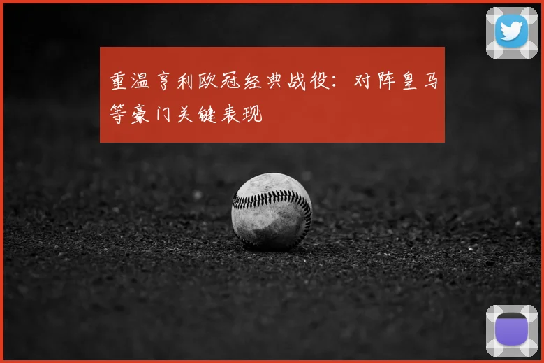 重温亨利欧冠经典战役：对阵皇马等豪门关键表现