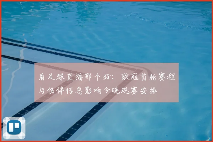 看足球直播那个好：欧冠首轮赛程与伤停信息影响今晚观赛安排