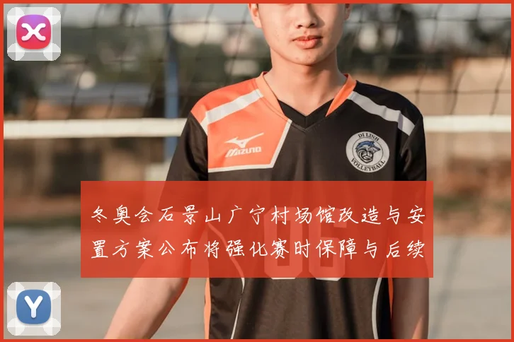 冬奥会石景山广宁村场馆改造与安置方案公布将强化赛时保障与后续利用