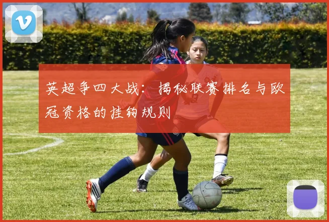 英超争四大战：揭秘联赛排名与欧冠资格的挂钩规则