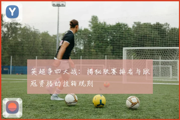 英超争四大战：揭秘联赛排名与欧冠资格的挂钩规则