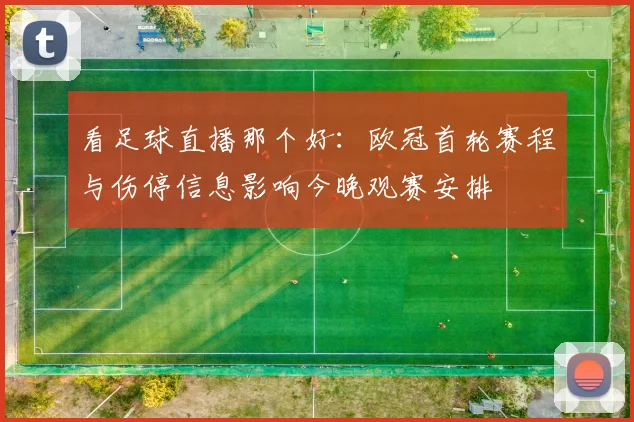 看足球直播那个好：欧冠首轮赛程与伤停信息影响今晚观赛安排