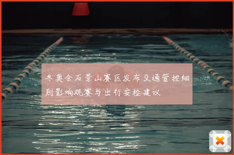冬奥会石景山赛区发布交通管控细则影响观赛与出行安检建议