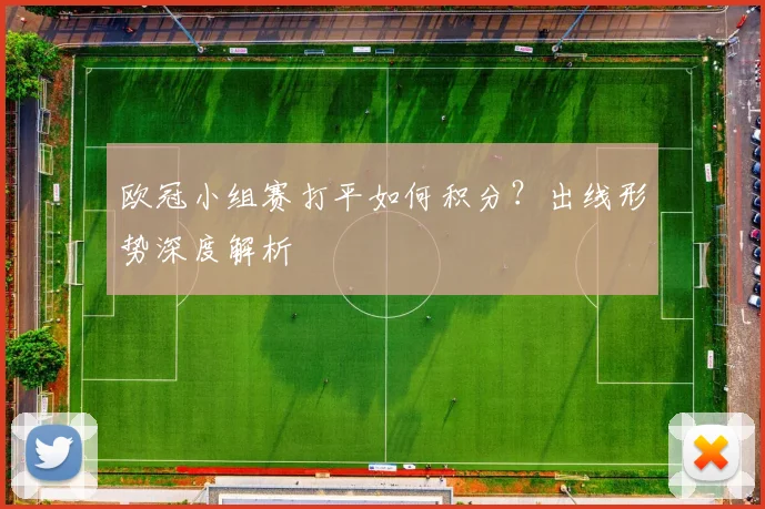 欧冠小组赛打平如何积分？出线形势深度解析
