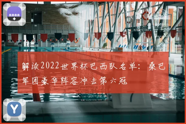 解读2022世界杯巴西队名单：桑巴军团豪华阵容冲击第六冠