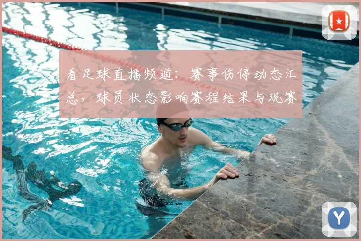 看足球直播频道：赛事伤停动态汇总，球员状态影响赛程结果与观赛看点