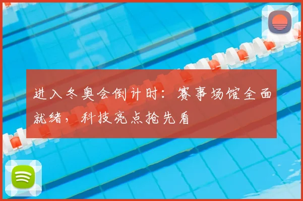 进入冬奥会倒计时：赛事场馆全面就绪，科技亮点抢先看