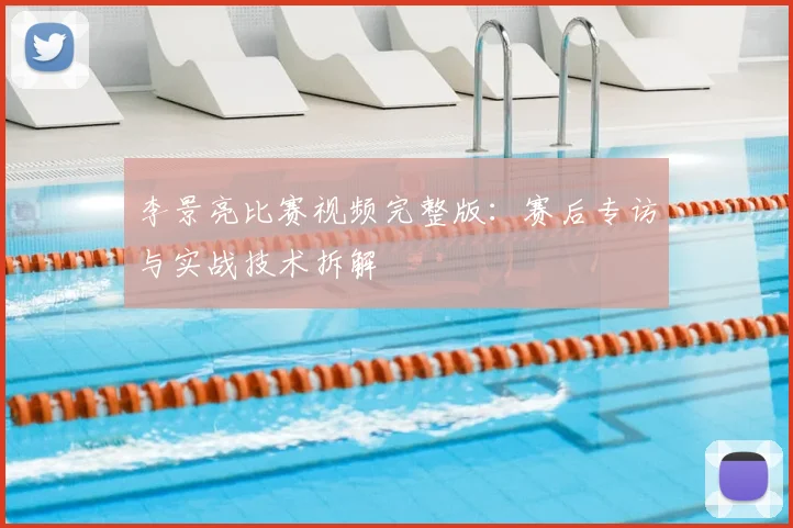 李景亮比赛视频完整版:赛后专访与实战技术拆解