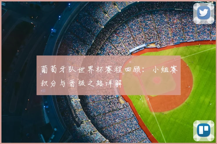 葡萄牙队世界杯赛程回顾：小组赛积分与晋级之路详解